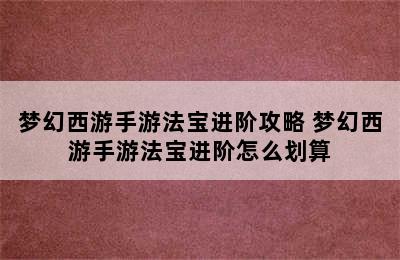 梦幻西游手游法宝进阶攻略 梦幻西游手游法宝进阶怎么划算